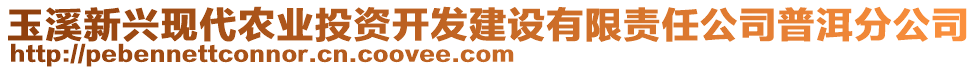 玉溪新興現(xiàn)代農(nóng)業(yè)投資開發(fā)建設(shè)有限責任公司普洱分公司