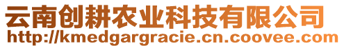 云南創(chuàng)耕農(nóng)業(yè)科技有限公司