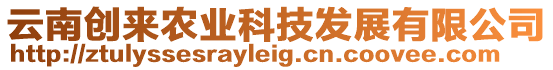 云南創(chuàng)來農業(yè)科技發(fā)展有限公司