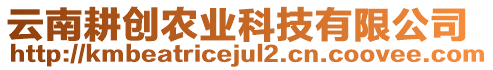 云南耕創(chuàng)農(nóng)業(yè)科技有限公司