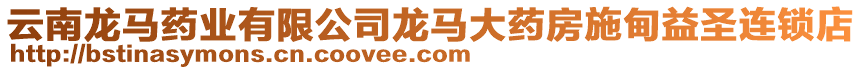 云南龍馬藥業(yè)有限公司龍馬大藥房施甸益圣連鎖店