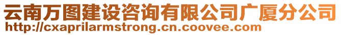 云南萬圖建設(shè)咨詢有限公司廣廈分公司