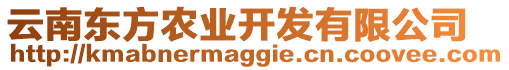 云南東方農(nóng)業(yè)開(kāi)發(fā)有限公司