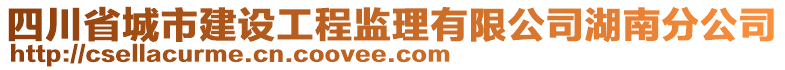 四川省城市建設(shè)工程監(jiān)理有限公司湖南分公司