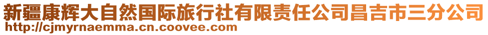 新疆康輝大自然國際旅行社有限責任公司昌吉市三分公司