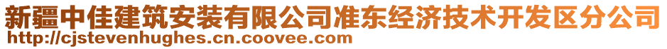 新疆中佳建筑安裝有限公司準(zhǔn)東經(jīng)濟(jì)技術(shù)開發(fā)區(qū)分公司