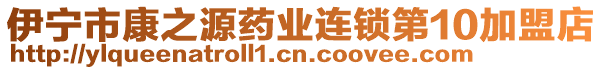 伊寧市康之源藥業(yè)連鎖第10加盟店