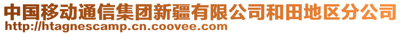 中國移動通信集團新疆有限公司和田地區(qū)分公司