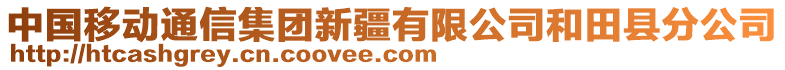 中國移動通信集團(tuán)新疆有限公司和田縣分公司