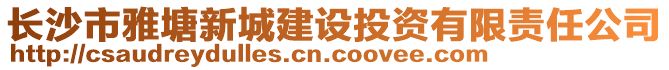 長沙市雅塘新城建設(shè)投資有限責(zé)任公司