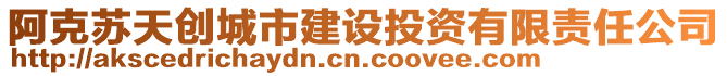 阿克蘇天創(chuàng)城市建設(shè)投資有限責(zé)任公司