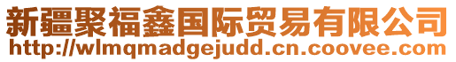 新疆聚福鑫國(guó)際貿(mào)易有限公司