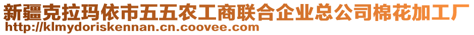 新疆克拉瑪依市五五農(nóng)工商聯(lián)合企業(yè)總公司棉花加工廠