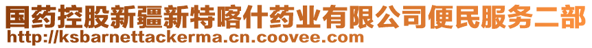 國藥控股新疆新特喀什藥業(yè)有限公司便民服務二部