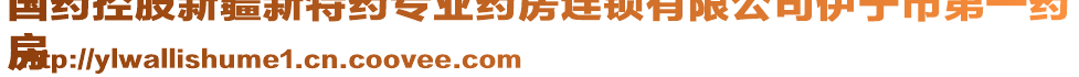 國(guó)藥控股新疆新特藥專業(yè)藥房連鎖有限公司伊寧市第一藥
房