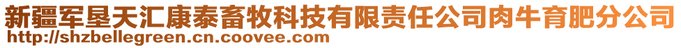 新疆军垦天汇康泰畜牧科技有限责任公司肉牛育肥分公司