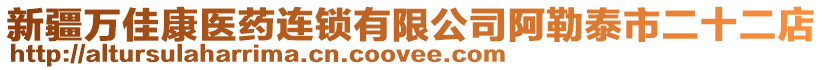 新疆萬佳康醫(yī)藥連鎖有限公司阿勒泰市二十二店