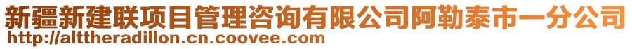 新疆新建聯(lián)項(xiàng)目管理咨詢有限公司阿勒泰市一分公司