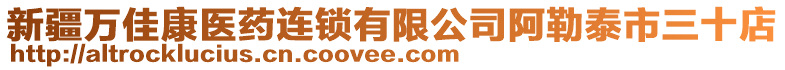 新疆萬(wàn)佳康醫(yī)藥連鎖有限公司阿勒泰市三十店