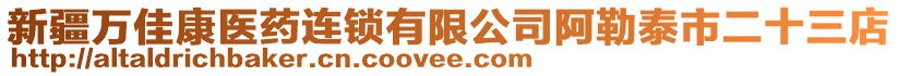 新疆萬佳康醫(yī)藥連鎖有限公司阿勒泰市二十三店