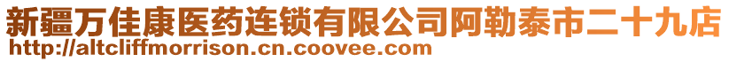 新疆萬佳康醫(yī)藥連鎖有限公司阿勒泰市二十九店