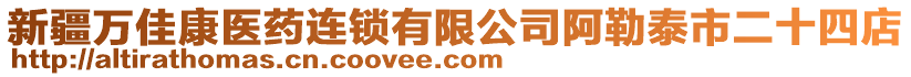 新疆萬佳康醫(yī)藥連鎖有限公司阿勒泰市二十四店