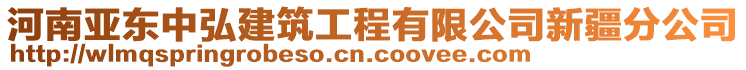 河南亞東中弘建筑工程有限公司新疆分公司