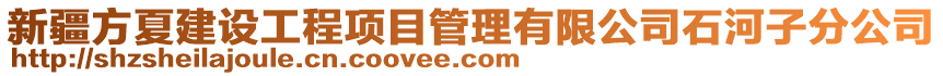 新疆方夏建設工程項目管理有限公司石河子分公司