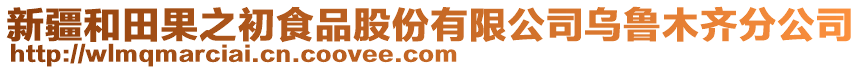 新疆和田果之初食品股份有限公司烏魯木齊分公司