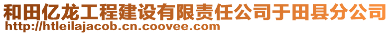 和田億龍工程建設(shè)有限責(zé)任公司于田縣分公司