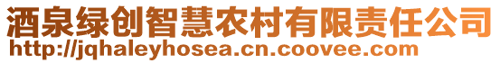 酒泉綠創(chuàng)智慧農(nóng)村有限責任公司