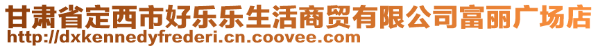 甘肅省定西市好樂(lè)樂(lè)生活商貿(mào)有限公司富麗廣場(chǎng)店