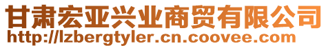 甘肅宏亞興業(yè)商貿(mào)有限公司