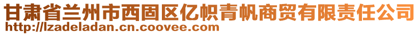 甘肅省蘭州市西固區(qū)億幟青帆商貿(mào)有限責任公司