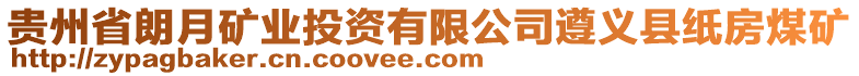 貴州省朗月礦業(yè)投資有限公司遵義縣紙房煤礦