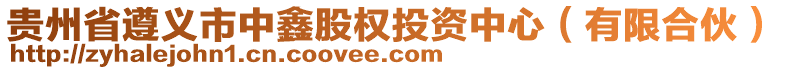 貴州省遵義市中鑫股權(quán)投資中心(有限合伙)