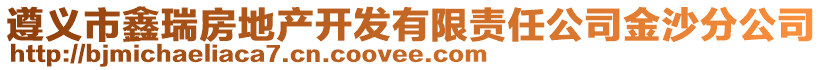 遵義市鑫瑞房地產(chǎn)開(kāi)發(fā)有限責(zé)任公司金沙分公司