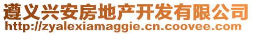 遵義興安房地產(chǎn)開發(fā)有限公司