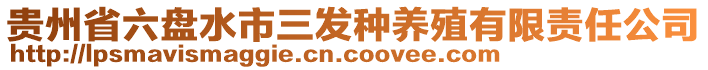 貴州省六盤水市三發(fā)種養(yǎng)殖有限責(zé)任公司