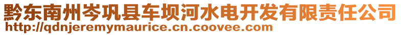 黔東南州岑鞏縣車壩河水電開(kāi)發(fā)有限責(zé)任公司