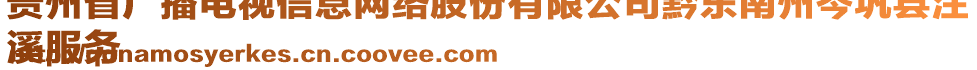 貴州省廣播電視信息網(wǎng)絡(luò)股份有限公司黔東南州岑鞏縣注
溪服務(wù)