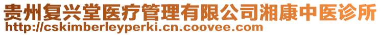 貴州復(fù)興堂醫(yī)療管理有限公司湘康中醫(yī)診所