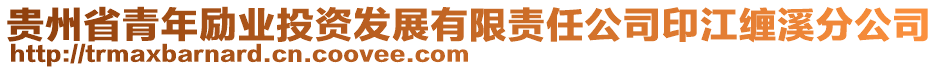 貴州省青年勵業(yè)投資發(fā)展有限責任公司印江纏溪分公司