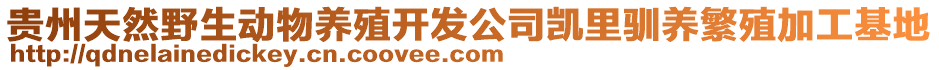 貴州天然野生動物養(yǎng)殖開發(fā)公司凱里馴養(yǎng)繁殖加工基地