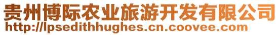 貴州博際農(nóng)業(yè)旅游開發(fā)有限公司