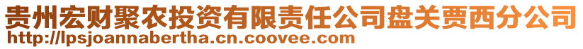 貴州宏財聚農(nóng)投資有限責任公司盤關(guān)賈西分公司