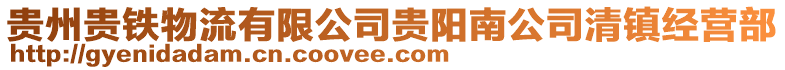 貴州貴鐵物流有限公司貴陽南公司清鎮經營部