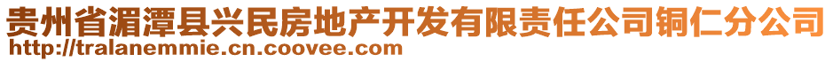 貴州省湄潭縣興民房地產開發(fā)有限責任公司銅仁分公司