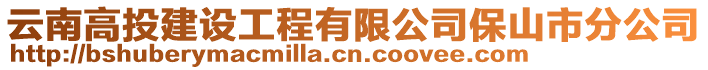 云南高投建設工程有限公司保山市分公司