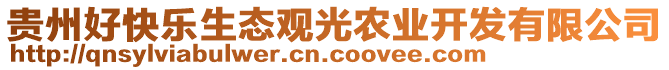 貴州好快樂生態(tài)觀光農(nóng)業(yè)開發(fā)有限公司